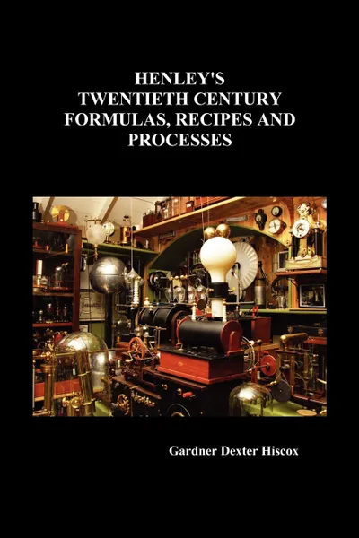 Обложка книги Henley's Twentieth Century Formulas, Recipes and Processes, Gardner Dexter Hiscox