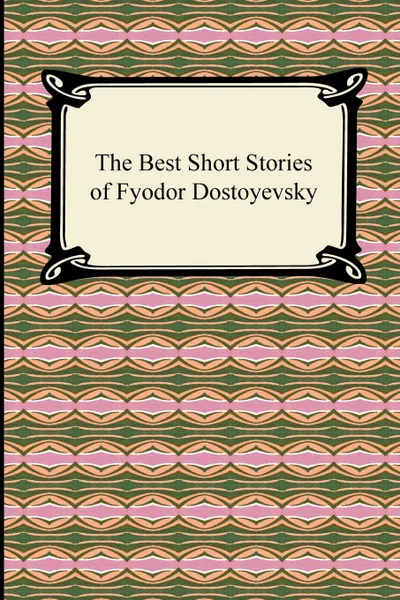 Обложка книги The Best Short Stories of Fyodor Dostoyevsky, Фёдор Михайлович Достоевский, Constance Garnett