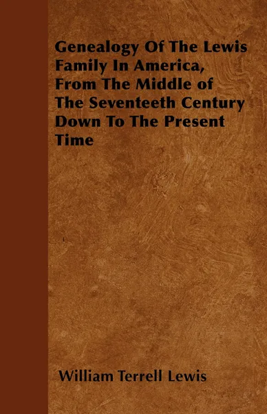 Обложка книги Genealogy Of The Lewis Family In America, From The Middle of The Seventeeth Century Down To The Present Time, William Terrell Lewis