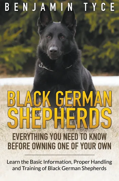 Обложка книги Black German Shepherds. Everything You Need To Know Before Owning One of Your Own: Black German Shepherds: Everything You Need To Know Before Owning One of Your Own, Benjamin Tyce