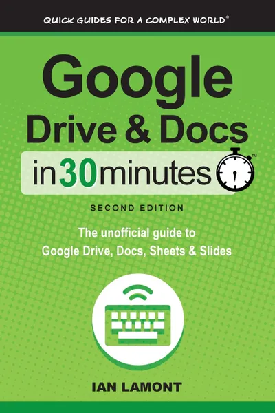 Обложка книги Google Drive and Docs in 30 Minutes (2nd Edition). The unofficial guide to Google Drive, Docs, Sheets & Slides, Ian Lamont