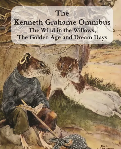 Обложка книги The Kenneth Grahame Omnibus. The Wind in the Willows, The Golden Age and Dream Days (including 