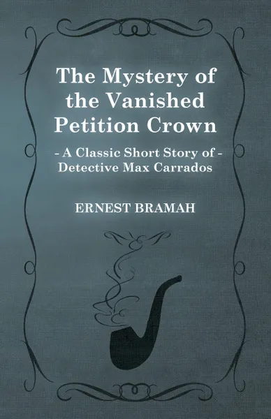 Обложка книги The Mystery of the Vanished Petition Crown (a Classic Short Story of Detective Max Carrados), Ernest Bramah