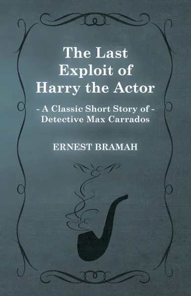 Обложка книги The Last Exploit of Harry the Actor (a Classic Short Story of Detective Max Carrados), Ernest Bramah