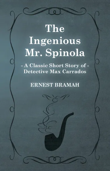 Обложка книги The Ingenious Mr. Spinola (a Classic Short Story of Detective Max Carrados), Ernest Bramah