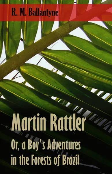 Обложка книги Martin Rattler; Or, a Boy's Adventures in the Forests of Brazil, Robert Michael Ballantyne