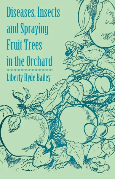 Обложка книги Diseases, Insects and Spraying Fruit Trees in the Orchard, Liberty Hyde Jr. Bailey