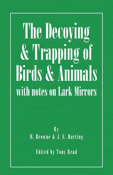 Обложка книги The Decoying and Trapping of  Birds and Animals - With Notes on Lark Mirrors, M. Browne, J.E. Harting