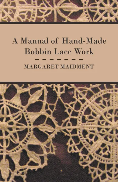 Обложка книги A Manual of Hand-Made Bobbin Lace Work, Margaret Maidment