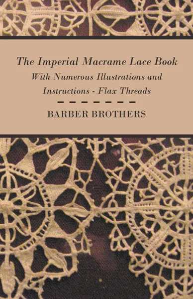 Обложка книги The Imperial Macrame Lace Book - With Numerous Illustrations and Instructions - Flax Threads, Barber Brothers