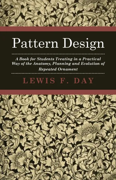 Обложка книги Pattern Design - A Book for Students Treating in a Practical Way of the Anatomy - Planning & Evolution of Repeated Ornament, Lewis F. Day