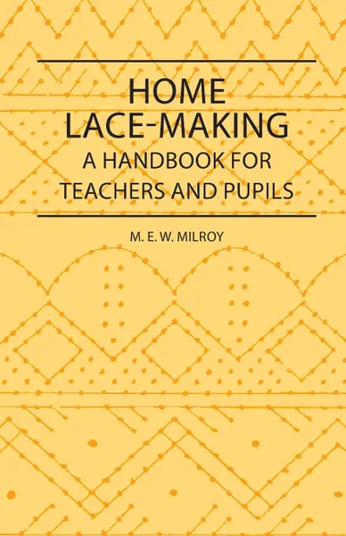 Обложка книги Home Lace-Making - A Handbook for Teachers and Pupils, M. E. W. Milroy