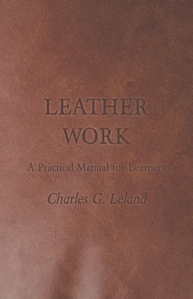 Обложка книги Leather Work - A Practical Manual for Learners, Charles G. Leland