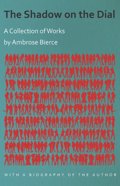 Обложка книги The Shadow on the Dial - A Collection of Works by Ambrose Bierce with a Biography of the Author, Ambrose Bierce