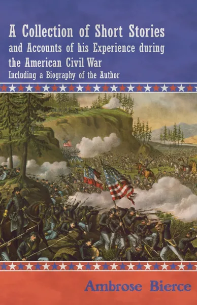 Обложка книги A Collection of Short Stories and Accounts of his Experience during the American Civil War - Including a Biography of the Author, Ambrose Bierce