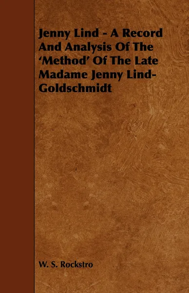 Обложка книги Jenny Lind - A Record and Analysis of the 'Method' of the Late Madame Jenny Lind-Goldschmidt, W. S. Rockstro