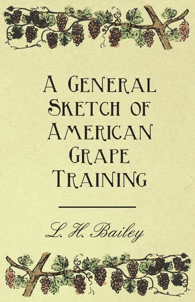 Обложка книги A General Sketch of American Grape Training, L. H. Bailey