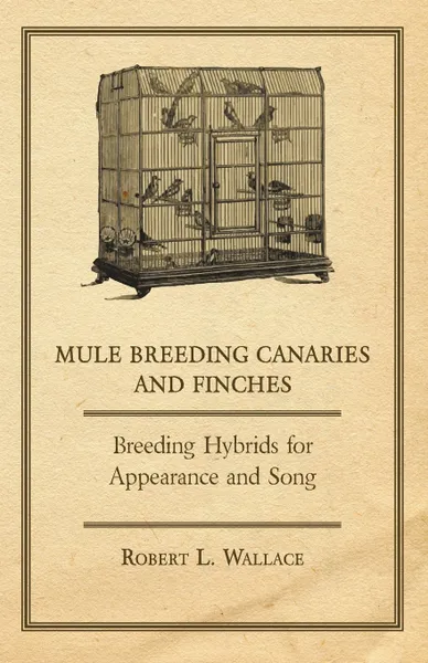 Обложка книги Mule Breeding Canaries and Finches - Breeding Hybrids for Appearance and Song, Robert L. Wallace