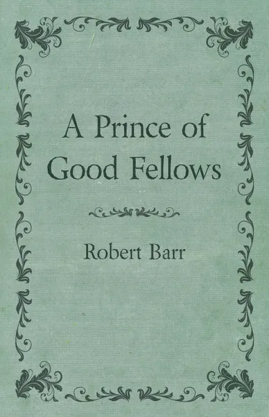 Обложка книги A Prince of Good Fellows, Robert Barr