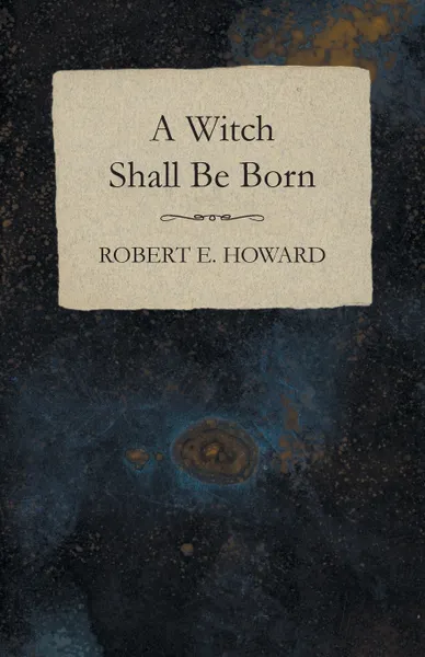 Обложка книги A Witch Shall Be Born, Robert E. Howard
