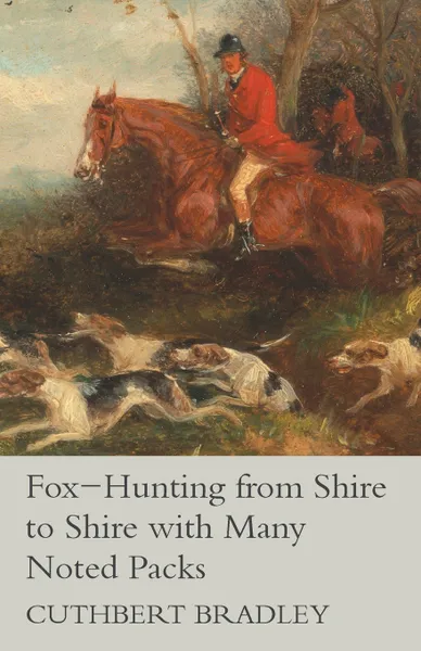 Обложка книги Fox-Hunting from Shire to Shire with Many Noted Packs, Cuthbert Bradley