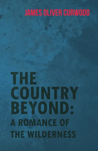 Обложка книги The Country Beyond. A Romance of the Wilderness, James Oliver Curwood