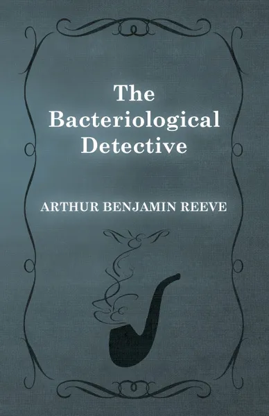 Обложка книги The Bacteriological Detective, Arthur Benjamin Reeve