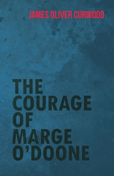 Обложка книги The Courage of Marge O'Doone, James Oliver Curwood