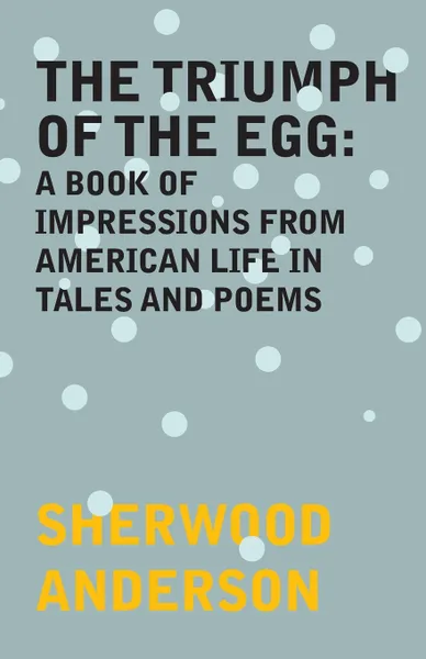 Обложка книги The Triumph of the Egg. A Book of Impressions from American Life in Tales and Poems, Sherwood Anderson