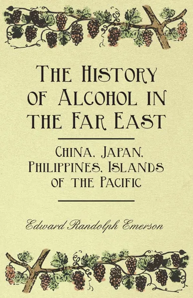 Обложка книги The History of Alcohol in the Far East - China, Japan, Philippines, Islands of the Pacific, Edward Randolph Emerson