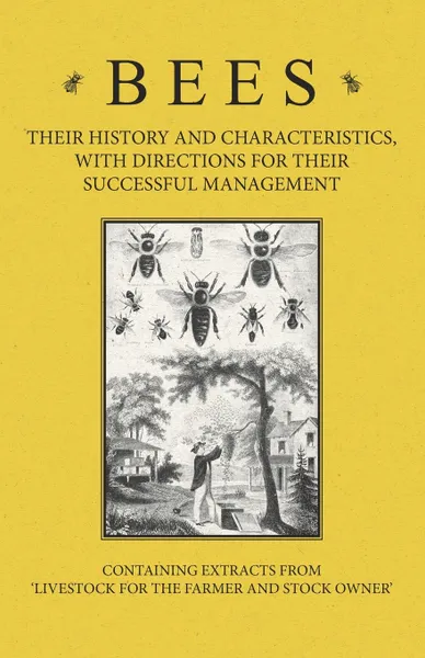 Обложка книги Bees - Their History and Characteristics, With Directions for Their Successful Management - Containing Extracts from Livestock for the Farmer and Stock Owner, A H Baker