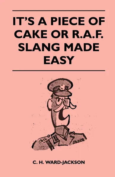 Обложка книги It's a Piece of Cake or R.A.F. Slang Made Easy, C. H. Ward-Jackson