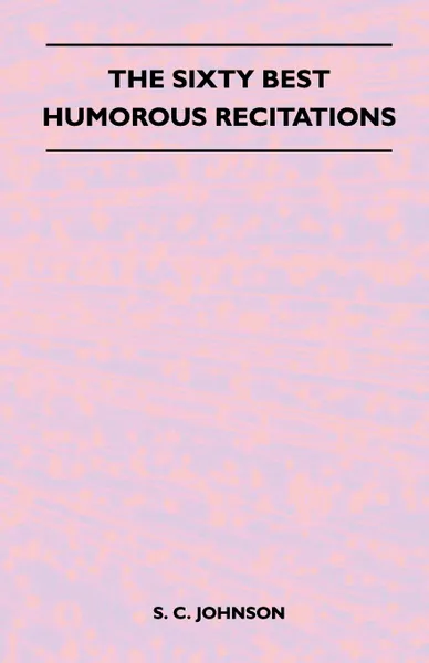 Обложка книги The Sixty Best Humorous Recitations, S. C. Johnson