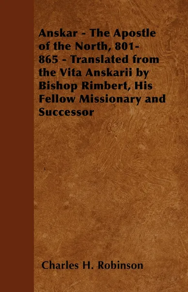 Обложка книги Anskar - The Apostle of the North, 801-865 - Translated from the Vita Anskarii by Bishop Rimbert, His Fellow Missionary and Successor, Charles H. Robinson