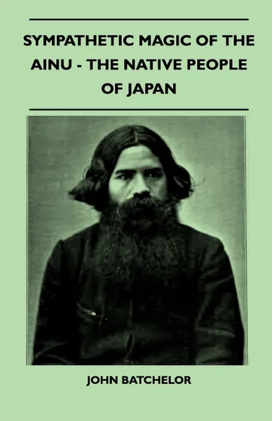 Обложка книги Sympathetic Magic Of The Ainu - The Native People Of Japan (Folklore History Series), John Batchelor