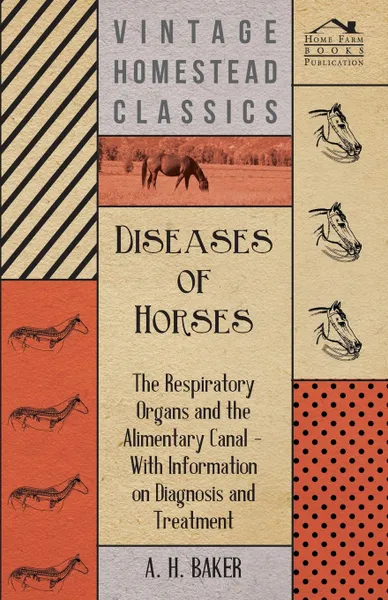 Обложка книги Diseases of Horses - The Respiratory Organs and the Alimentary Canal - With Information on Diagnosis and Treatment, A. H. Baker