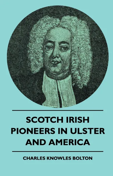 Обложка книги Scotch Irish Pioneers In Ulster And America, Charles Knowles Bolton