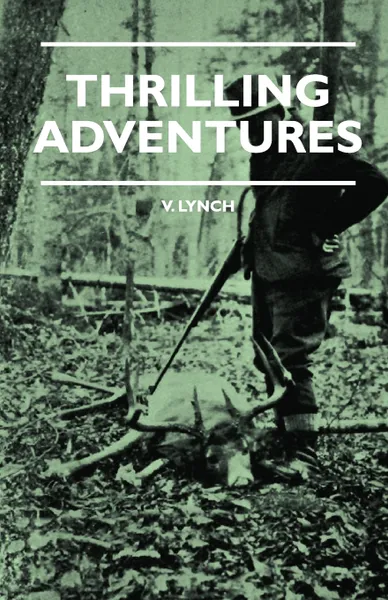 Обложка книги Thrilling Adventures - Guilding, Trapping, Big Game Hunting - From the Rio Grande to the Wilds of Maine, V. Lynch, Lewis Cecil Day