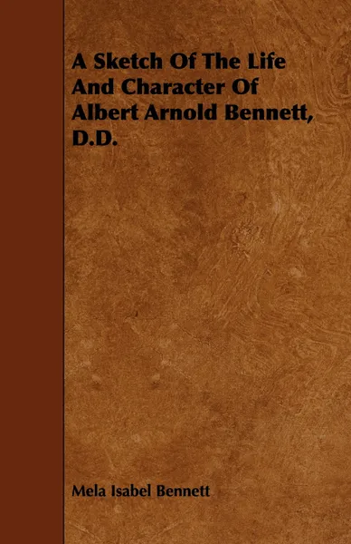 Обложка книги A Sketch of the Life and Character of Albert Arnold Bennett, D.D., Mela Isabel Bennett