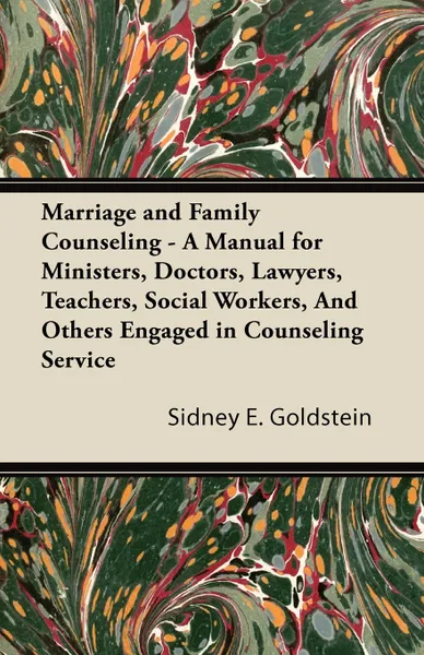 Обложка книги Marriage and Family Counseling - A Manual for Ministers, Doctors, Lawyers, Teachers, Social Workers, And Others Engaged in Counseling Service, Sidney E. Goldstein