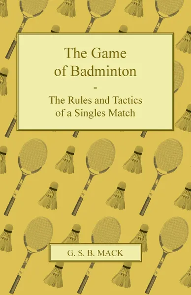 Обложка книги The Game of Badminton - The Rules and Tactics of a Singles Match, G. S. B. Mack