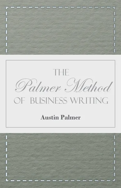 Обложка книги The Palmer Method of Business Writing - A Series of Self-teaching Lessons in Rapid, Plain, Unshaded, Coarse-pen, Muscular Movement Writing for Use in All Schools, Public or Private, Where an Easy and Legible Handwriting is the Object Sought; Also ..., A. N. Palmer