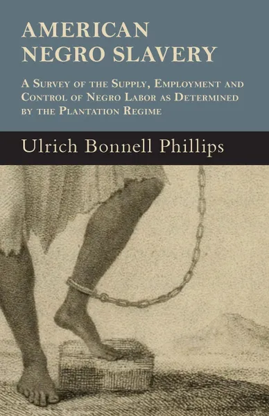 Обложка книги American Negro Slavery - A Survey Of The Supply, Employment And Control Of Negro Labor As Determined By The Plantation Regime, Ulrich Bonnell Phillips