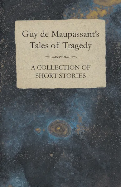 Обложка книги Guy de Maupassant's Tales of Tragedy - A Collection of Short Stories, Guy de Maupassant