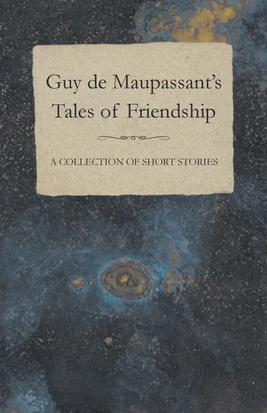 Обложка книги Guy de Maupassant's Tales of Friendship - A Collection of Short Stories, Guy de Maupassant
