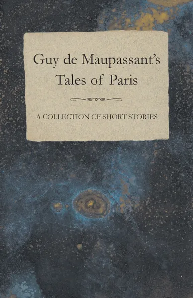 Обложка книги Guy de Maupassant's Tales of Paris - A Collection of Short Stories, Guy de Maupassant