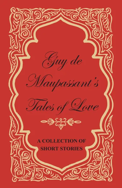 Обложка книги Guy de Maupassant's Tales of Love - A Collection of Short Stories, Guy de Maupassant