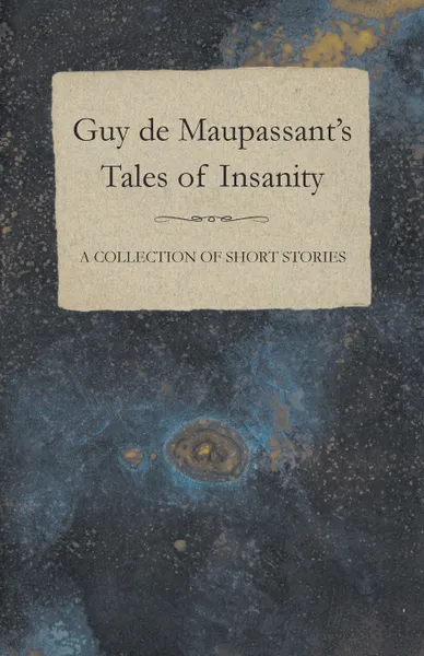 Обложка книги Guy de Maupassant's Tales of Insanity - A Collection of Short Stories, Guy de Maupassant