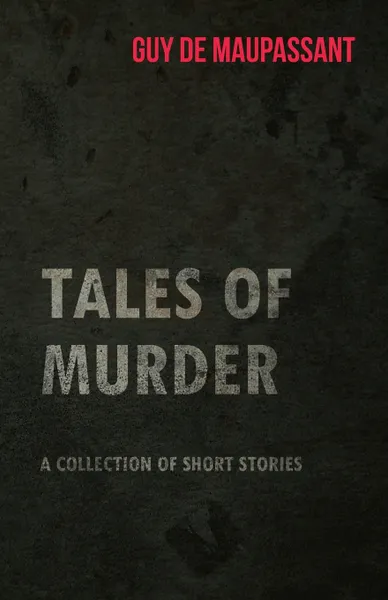 Обложка книги Guy de Maupassant's Tales of Murder - A Collection of Short Stories, Guy de Maupassant