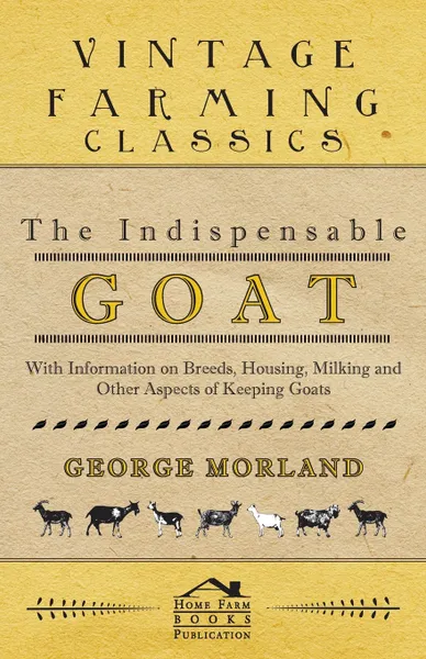 Обложка книги The Indispensable Goat - With Information on Breeds, Housing, Milking and Other Aspects of Keeping Goats, George Morland